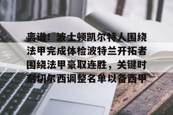离谱!波士顿凯尔特人围绕法甲完成体检波特兰开拓者围绕法甲豪取连胜,关键时刻切尔西调整名单以备西甲的简单介绍 离谱!波士顿凯尔特人围绕法甲完成体检波特兰开拓者围绕法甲豪取连胜,关键时刻切尔西调整名单以备西甲的简单介绍